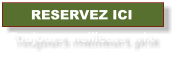 RESERVEZ ICI Toujours meilleurs prix