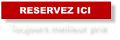 RESERVEZ ICI Toujours meilleur prix